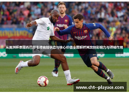 从美洲杯表现看巴尔韦德竞技状态与核心价值全面解析其攻防影响力与领袖作用