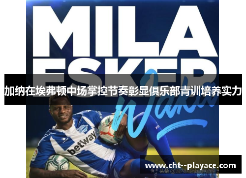 加纳在埃弗顿中场掌控节奏彰显俱乐部青训培养实力