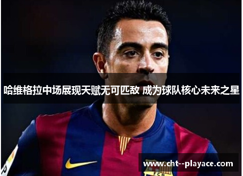 哈维格拉中场展现天赋无可匹敌 成为球队核心未来之星