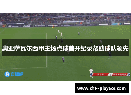 奥亚萨瓦尔西甲主场点球首开纪录帮助球队领先 奥亚萨瓦尔西甲主场点球首开纪录帮助球队领先