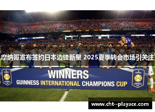 摩纳哥宣布签约日本边锋新星 2025夏季转会市场引关注