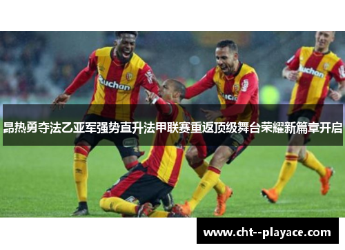 昂热勇夺法乙亚军强势直升法甲联赛重返顶级舞台荣耀新篇章开启 昂热勇夺法乙亚军强势直升法甲联赛重返顶级舞台荣耀新篇章开启