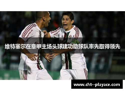 维特塞尔在意甲主场头球建功助球队率先取得领先