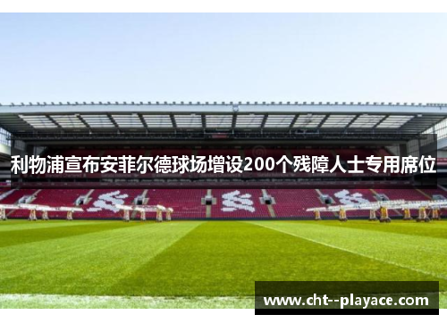 利物浦宣布安菲尔德球场增设200个残障人士专用席位 利物浦宣布安菲尔德球场增设200个残障人士专用席位
