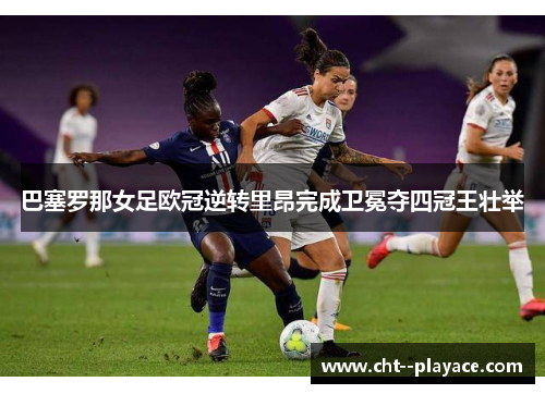 巴塞罗那女足欧冠逆转里昂完成卫冕夺四冠王壮举