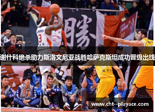 谢什科绝杀助力斯洛文尼亚战胜哈萨克斯坦成功晋级出线