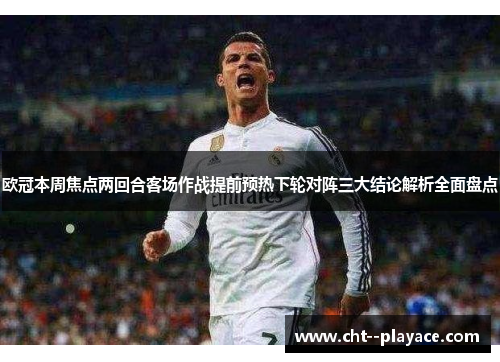 欧冠本周焦点两回合客场作战提前预热下轮对阵三大结论解析全面盘点